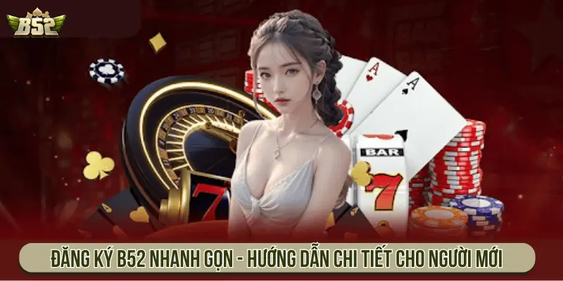Đăng ký B52 nhanh gọn - Hướng dẫn chi tiết cho người mới