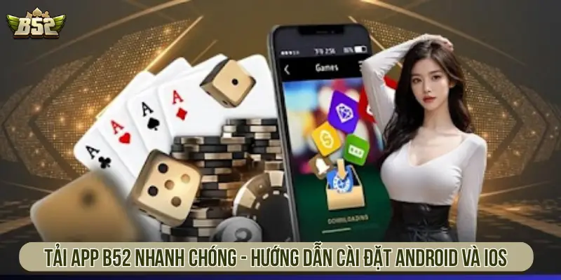 Tải app B52 nhanh chóng - Hướng dẫn cài đặt Android và iOS